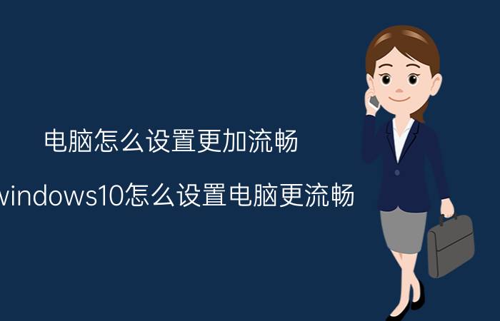 电脑怎么设置更加流畅 windows10怎么设置电脑更流畅？